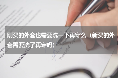 刚买的外套也需要洗一下再穿么（新买的外套需要洗了再穿吗）