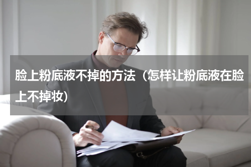 脸上粉底液不掉的方法（怎样让粉底液在脸上不掉妆）