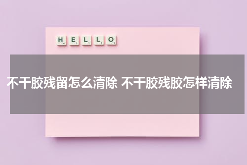 不干胶残留怎么清除 不干胶残胶怎样清除