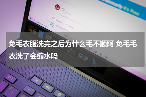 兔毛衣服洗完之后为什么毛不顺阿 兔毛毛衣洗了会缩水吗