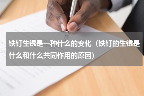 铁钉生锈是一种什么的变化（铁钉的生锈是什么和什么共同作用的原因）