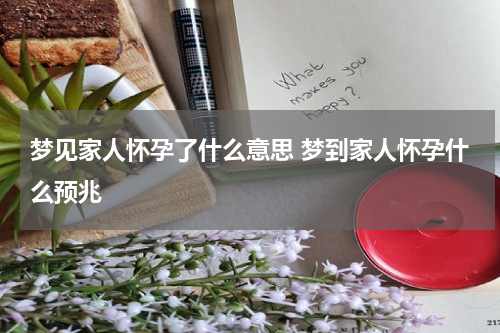 梦见家人怀孕了什么意思 梦到家人怀孕什么预兆