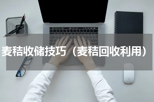 麦秸收储技巧（麦秸回收利用）