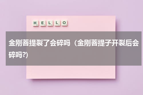 金刚菩提裂了会碎吗（金刚菩提子开裂后会碎吗?）