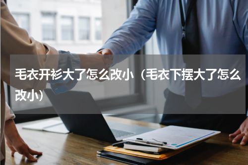 毛衣开衫大了怎么改小（毛衣下摆大了怎么改小）