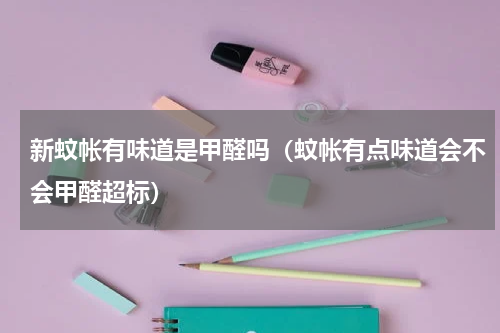 新蚊帐有味道是甲醛吗（蚊帐有点味道会不会甲醛超标）
