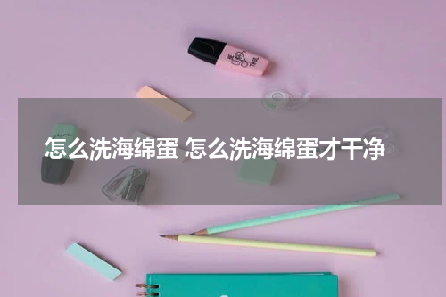 怎么洗海绵蛋 怎么洗海绵蛋才干净
