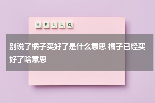 别说了橘子买好了是什么意思 橘子已经买好了啥意思