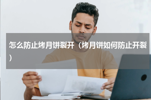 怎么防止烤月饼裂开（烤月饼如何防止开裂）