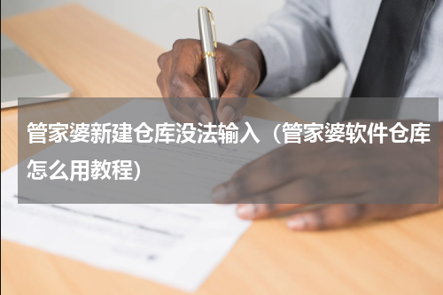 管家婆新建仓库没法输入（管家婆软件仓库怎么用教程）