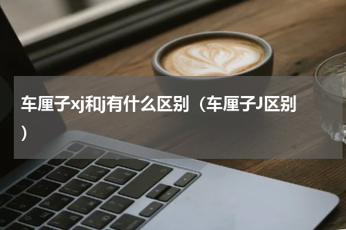 车厘子xj和j有什么区别（车厘子J区别）