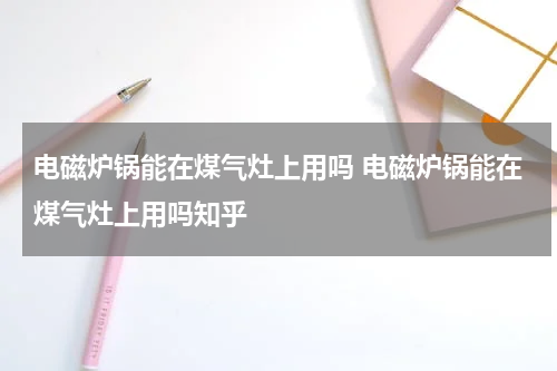电磁炉锅能在煤气灶上用吗 电磁炉锅能在煤气灶上用吗知乎