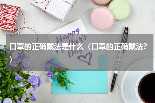 口罩的正确戴法是什么（口罩的正确戴法?）