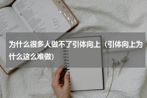为什么很多人做不了引体向上（引体向上为什么这么难做）