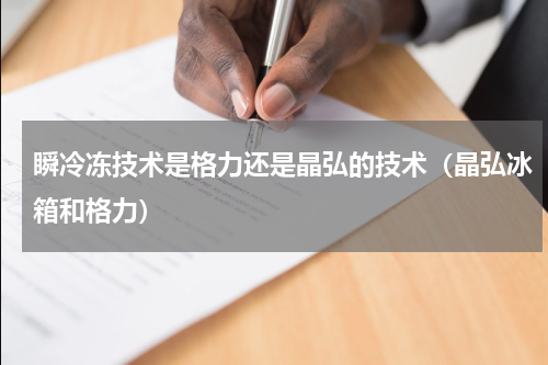 瞬冷冻技术是格力还是晶弘的技术（晶弘冰箱和格力）