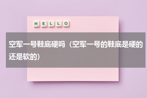 空军一号鞋底硬吗（空军一号的鞋底是硬的还是软的）