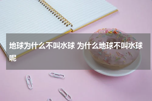 地球为什么不叫水球 为什么地球不叫水球呢