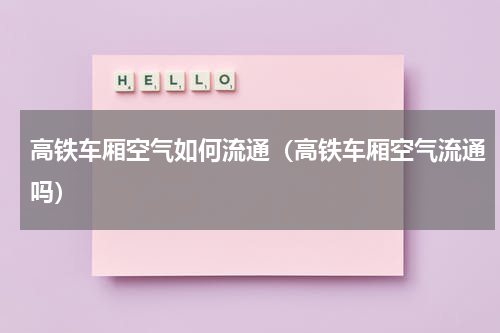 高铁车厢空气如何流通（高铁车厢空气流通吗）