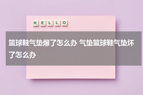 篮球鞋气垫爆了怎么办 气垫篮球鞋气垫坏了怎么办