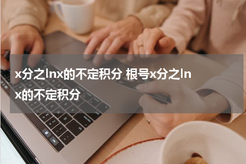 x分之lnx的不定积分 根号x分之lnx的不定积分