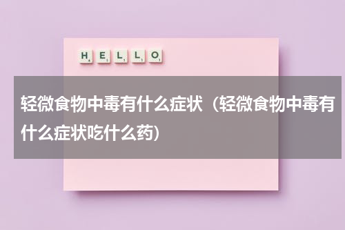 轻微食物中毒有什么症状（轻微食物中毒有什么症状吃什么药）
