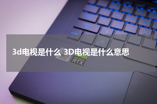 3d电视是什么 3D电视是什么意思