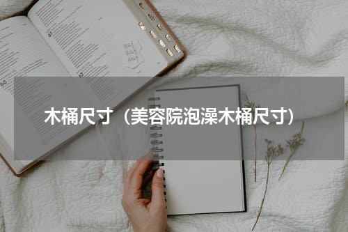木桶尺寸（美容院泡澡木桶尺寸）