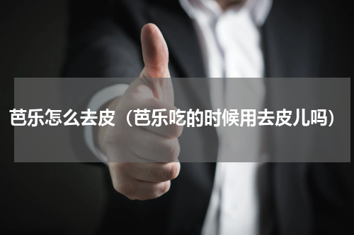 芭乐怎么去皮（芭乐吃的时候用去皮儿吗）