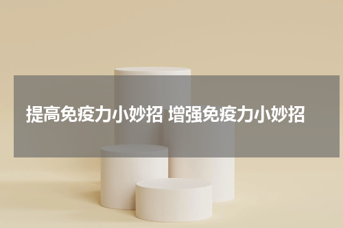 提高免疫力小妙招 增强免疫力小妙招