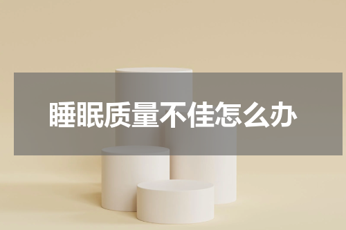睡眠质量不佳怎么办