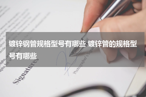 镀锌钢管规格型号有哪些 镀锌管的规格型号有哪些