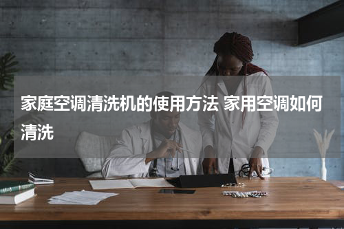 家庭空调清洗机的使用方法 家用空调如何清洗