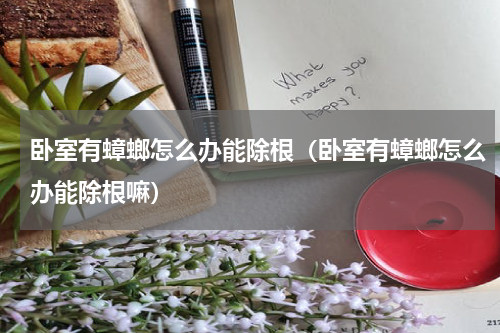卧室有蟑螂怎么办能除根（卧室有蟑螂怎么办能除根嘛）
