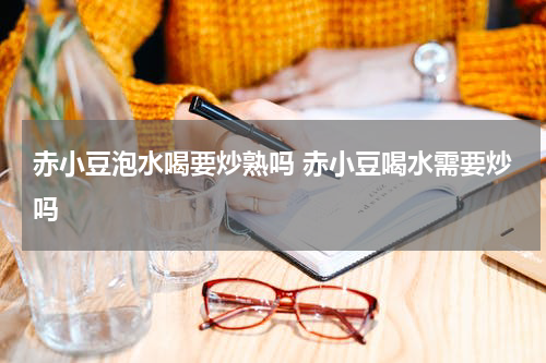 赤小豆泡水喝要炒熟吗 赤小豆喝水需要炒吗