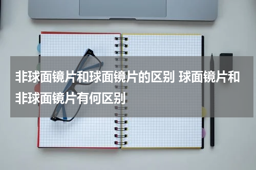 非球面镜片和球面镜片的区别 球面镜片和非球面镜片有何区别