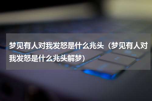 梦见有人对我发怒是什么兆头（梦见有人对我发怒是什么兆头解梦）