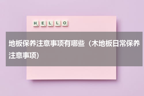 地板保养注意事项有哪些（木地板日常保养注意事项）