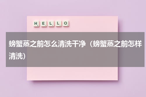 螃蟹蒸之前怎么清洗干净（螃蟹蒸之前怎样清洗）