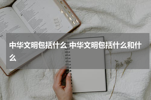 中华文明包括什么 中华文明包括什么和什么