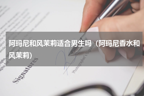 阿玛尼和风茉莉适合男生吗（阿玛尼香水和风茉莉）