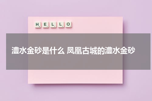 澧水金砂是什么 凤凰古城的澧水金砂