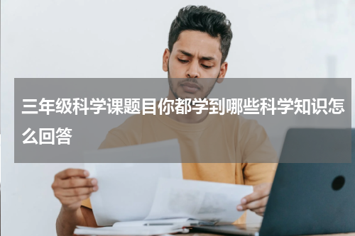 三年级科学课题目你都学到哪些科学知识怎么回答