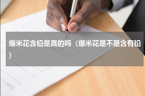 爆米花含铅是真的吗（爆米花是不是含有铅）