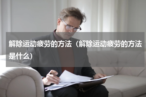 解除运动疲劳的方法（解除运动疲劳的方法是什么）