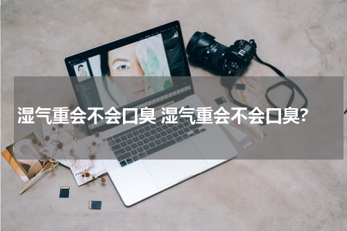 湿气重会不会口臭 湿气重会不会口臭?
