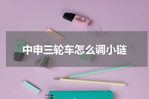 中申三轮车怎么调小链