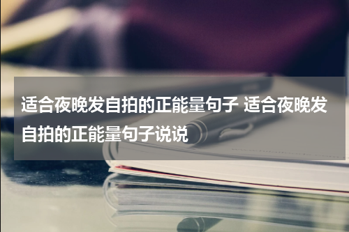 适合夜晚发自拍的正能量句子 适合夜晚发自拍的正能量句子说说