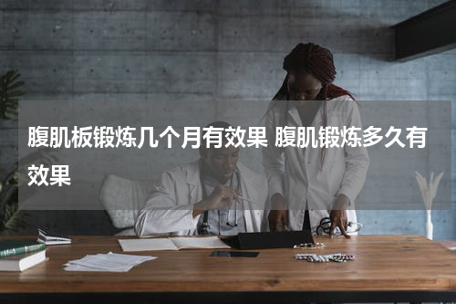 腹肌板锻炼几个月有效果 腹肌锻炼多久有效果