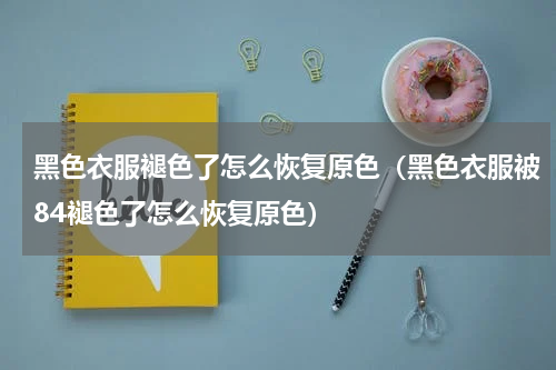 黑色衣服褪色了怎么恢复原色（黑色衣服被84褪色了怎么恢复原色）