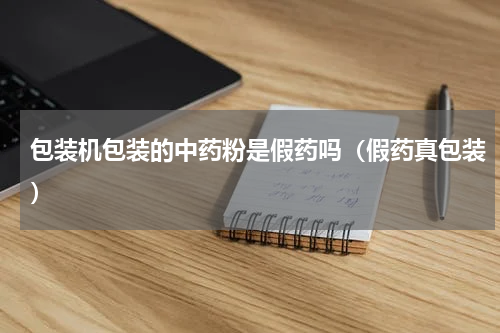 包装机包装的中药粉是假药吗（假药真包装）